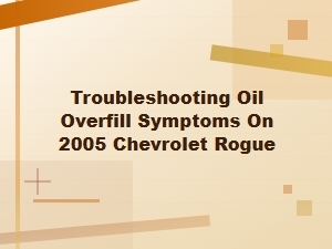 Troubleshooting Oil Overfill Symptoms on Chevrolet Rogue